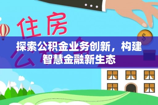 利川探索公积金业务创新，构建智慧金融新生态