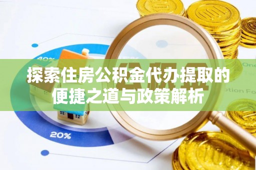 利川探索住房公积金代办提取的便捷之道与政策解析